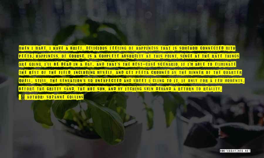 Suzanne Collins Quotes: When I Wake, I Have A Brief, Delicious Feeling Of Happiness That Is Somehow Connected With Peeta. Happiness, Of Course,