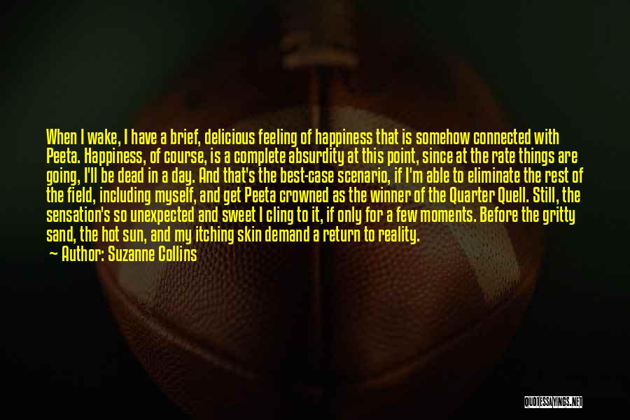 Suzanne Collins Quotes: When I Wake, I Have A Brief, Delicious Feeling Of Happiness That Is Somehow Connected With Peeta. Happiness, Of Course,