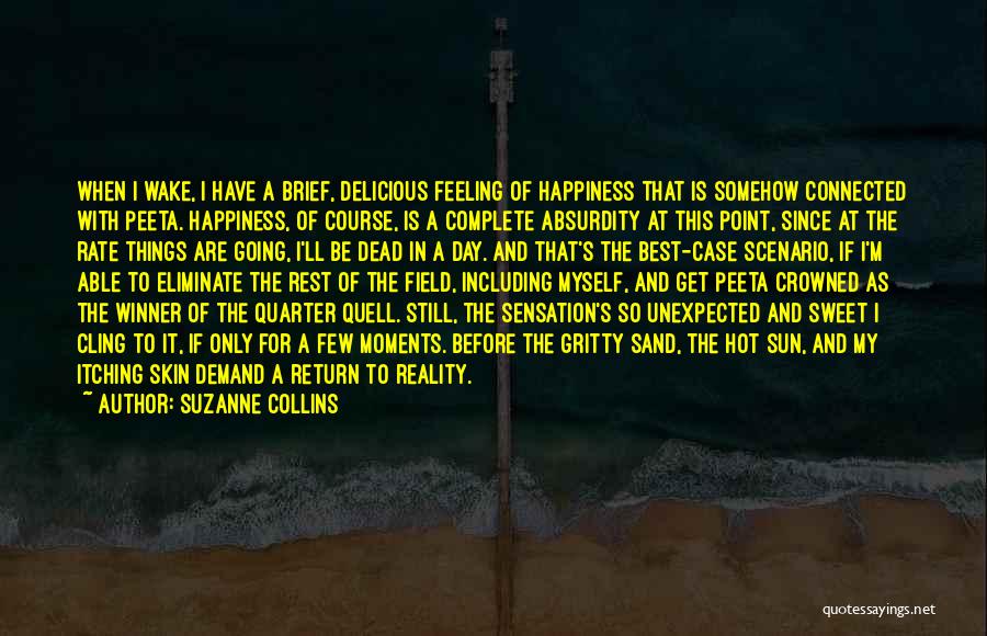 Suzanne Collins Quotes: When I Wake, I Have A Brief, Delicious Feeling Of Happiness That Is Somehow Connected With Peeta. Happiness, Of Course,