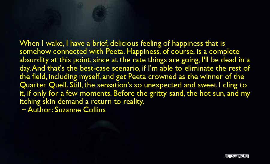 Suzanne Collins Quotes: When I Wake, I Have A Brief, Delicious Feeling Of Happiness That Is Somehow Connected With Peeta. Happiness, Of Course,