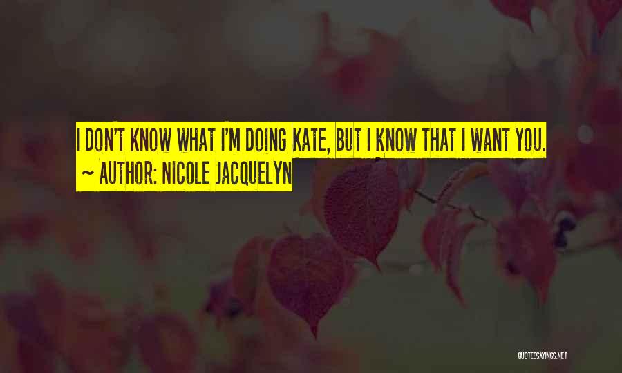 Nicole Jacquelyn Quotes: I Don't Know What I'm Doing Kate, But I Know That I Want You.