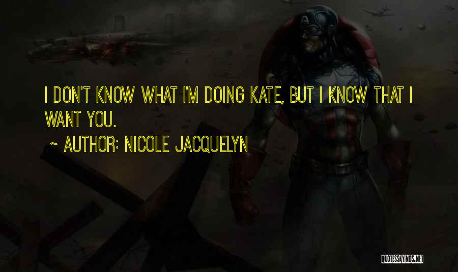 Nicole Jacquelyn Quotes: I Don't Know What I'm Doing Kate, But I Know That I Want You.