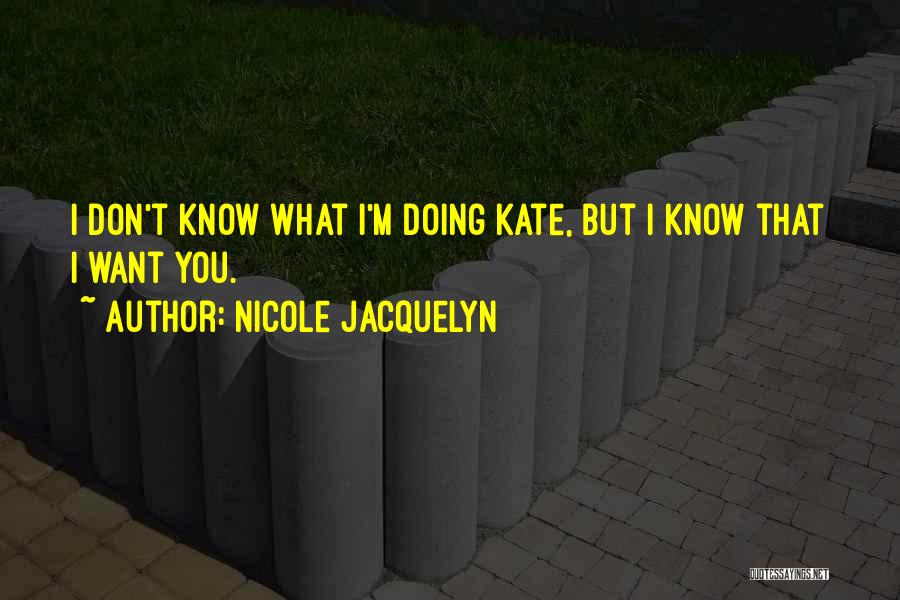 Nicole Jacquelyn Quotes: I Don't Know What I'm Doing Kate, But I Know That I Want You.