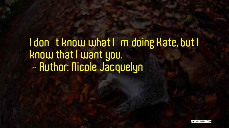 Nicole Jacquelyn Quotes: I Don't Know What I'm Doing Kate, But I Know That I Want You.