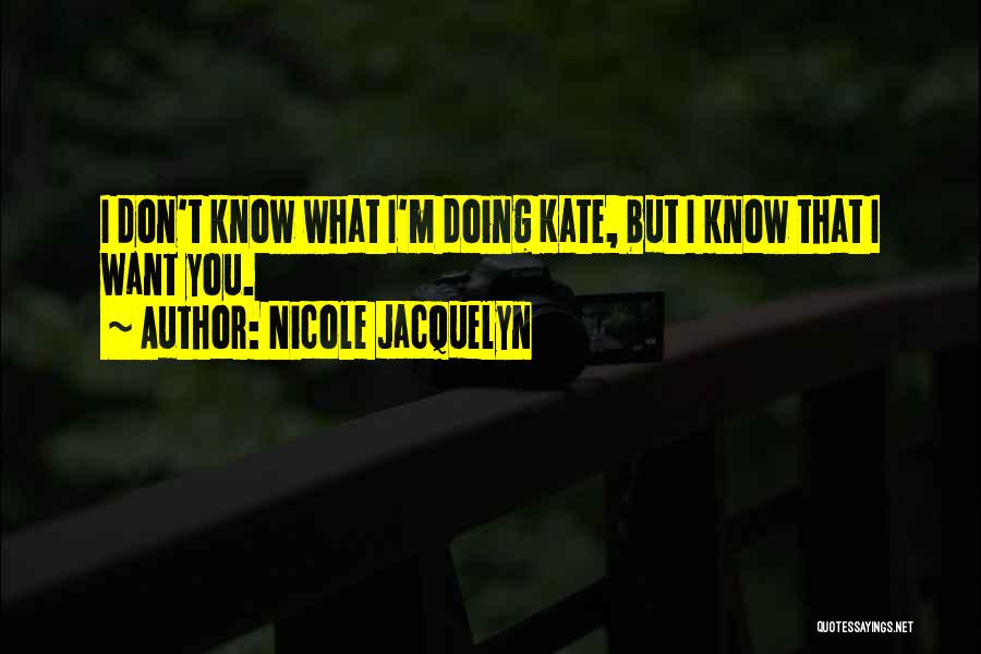 Nicole Jacquelyn Quotes: I Don't Know What I'm Doing Kate, But I Know That I Want You.