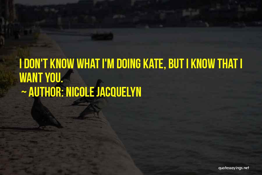 Nicole Jacquelyn Quotes: I Don't Know What I'm Doing Kate, But I Know That I Want You.