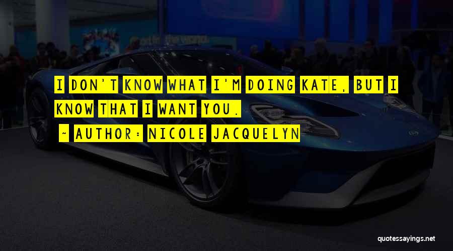 Nicole Jacquelyn Quotes: I Don't Know What I'm Doing Kate, But I Know That I Want You.