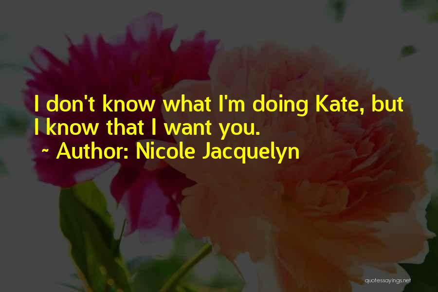 Nicole Jacquelyn Quotes: I Don't Know What I'm Doing Kate, But I Know That I Want You.