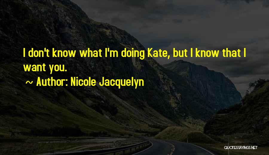 Nicole Jacquelyn Quotes: I Don't Know What I'm Doing Kate, But I Know That I Want You.