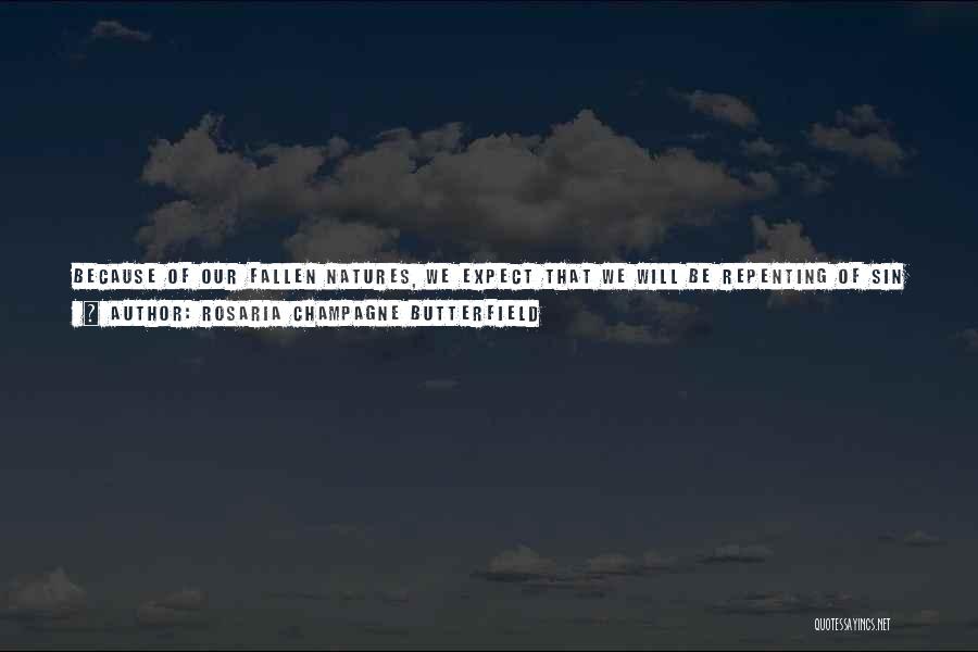 Rosaria Champagne Butterfield Quotes: Because Of Our Fallen Natures, We Expect That We Will Be Repenting Of Sin Until Glory. But Repentance Is Not