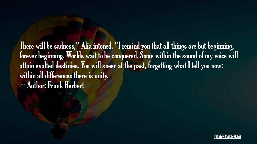 Frank Herbert Quotes: There Will Be Sadness, Alia Intoned. I Remind You That All Things Are But Beginning, Forever Beginning. Worlds Wait To