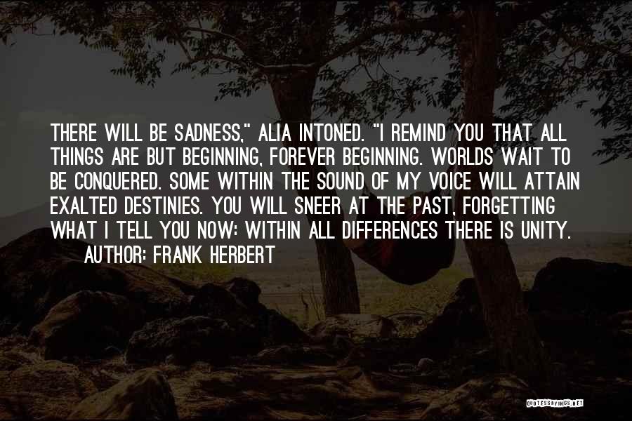 Frank Herbert Quotes: There Will Be Sadness, Alia Intoned. I Remind You That All Things Are But Beginning, Forever Beginning. Worlds Wait To