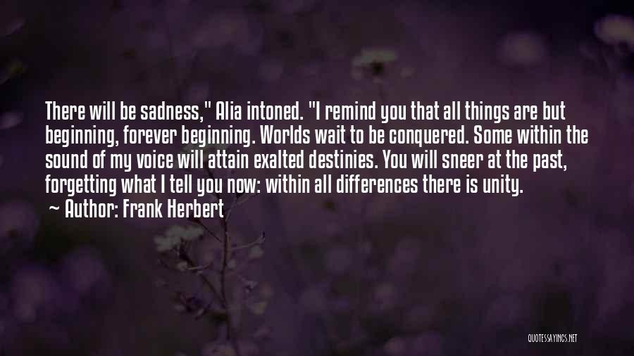 Frank Herbert Quotes: There Will Be Sadness, Alia Intoned. I Remind You That All Things Are But Beginning, Forever Beginning. Worlds Wait To