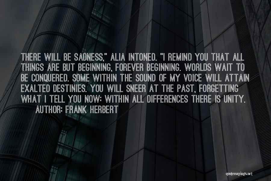 Frank Herbert Quotes: There Will Be Sadness, Alia Intoned. I Remind You That All Things Are But Beginning, Forever Beginning. Worlds Wait To