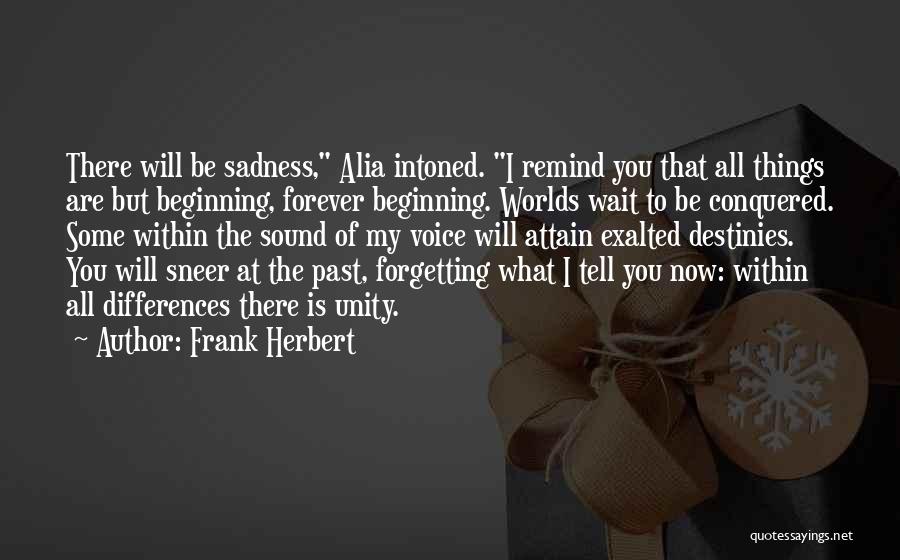 Frank Herbert Quotes: There Will Be Sadness, Alia Intoned. I Remind You That All Things Are But Beginning, Forever Beginning. Worlds Wait To