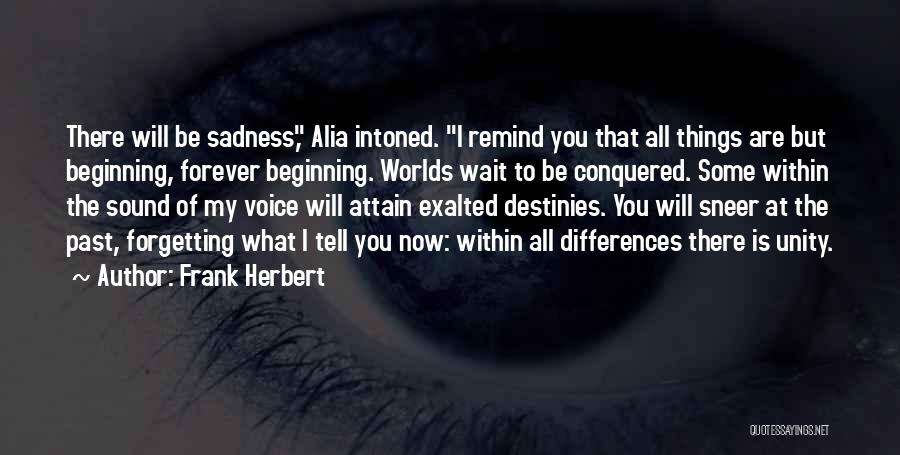 Frank Herbert Quotes: There Will Be Sadness, Alia Intoned. I Remind You That All Things Are But Beginning, Forever Beginning. Worlds Wait To