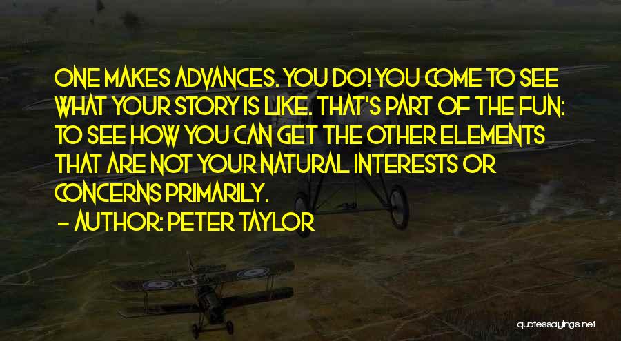 Peter Taylor Quotes: One Makes Advances. You Do! You Come To See What Your Story Is Like. That's Part Of The Fun: To