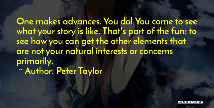 Peter Taylor Quotes: One Makes Advances. You Do! You Come To See What Your Story Is Like. That's Part Of The Fun: To