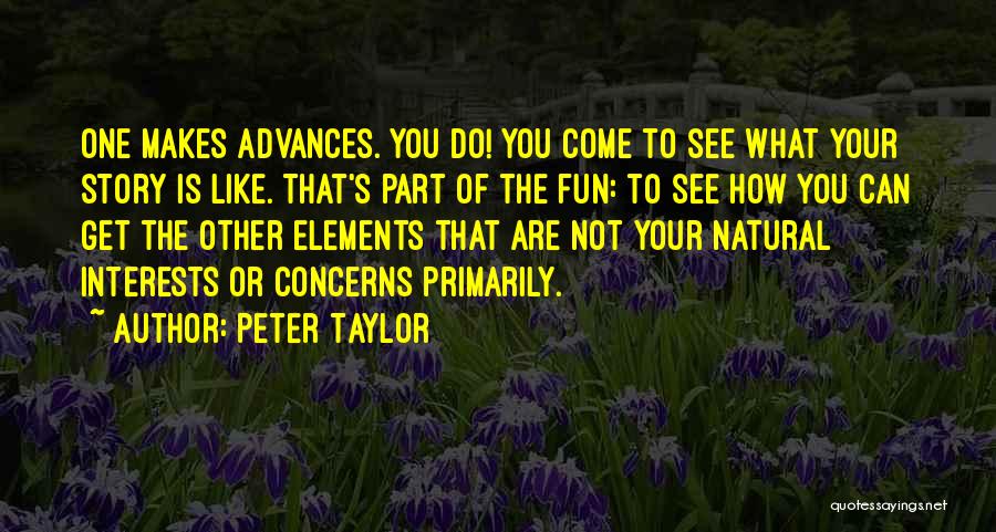 Peter Taylor Quotes: One Makes Advances. You Do! You Come To See What Your Story Is Like. That's Part Of The Fun: To