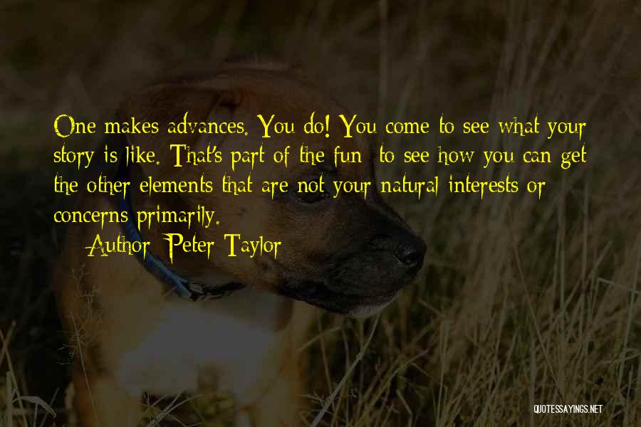 Peter Taylor Quotes: One Makes Advances. You Do! You Come To See What Your Story Is Like. That's Part Of The Fun: To