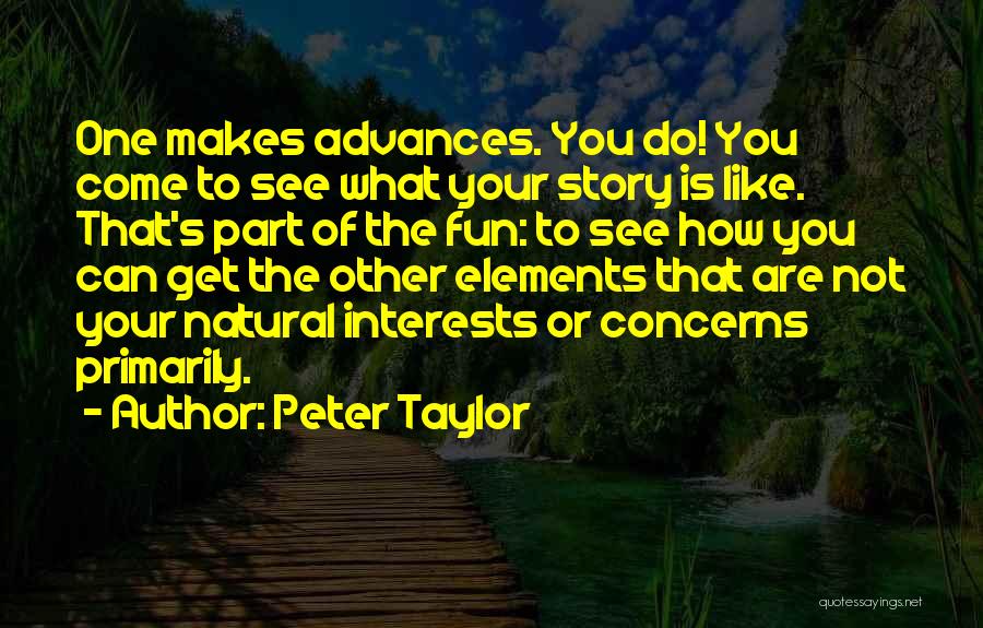 Peter Taylor Quotes: One Makes Advances. You Do! You Come To See What Your Story Is Like. That's Part Of The Fun: To