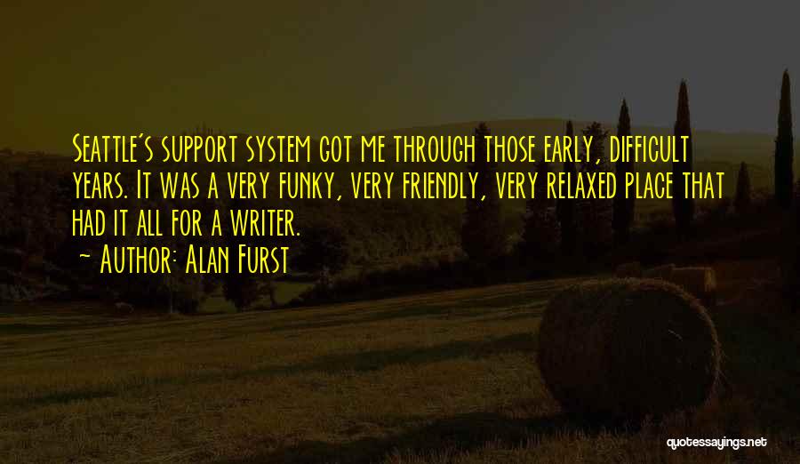 Alan Furst Quotes: Seattle's Support System Got Me Through Those Early, Difficult Years. It Was A Very Funky, Very Friendly, Very Relaxed Place