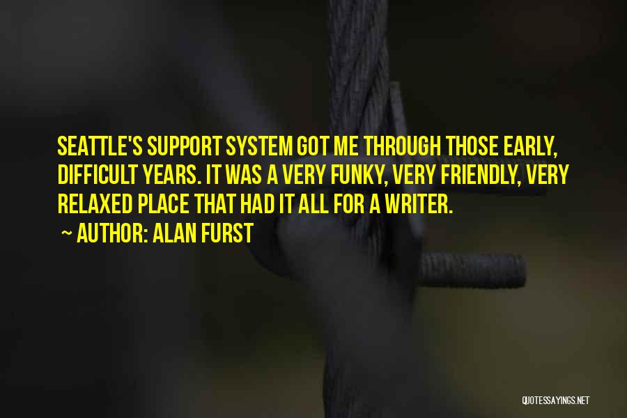 Alan Furst Quotes: Seattle's Support System Got Me Through Those Early, Difficult Years. It Was A Very Funky, Very Friendly, Very Relaxed Place