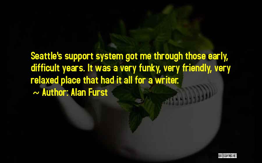 Alan Furst Quotes: Seattle's Support System Got Me Through Those Early, Difficult Years. It Was A Very Funky, Very Friendly, Very Relaxed Place