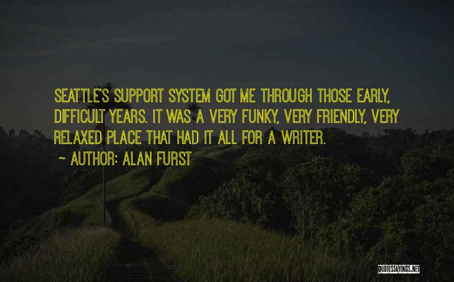 Alan Furst Quotes: Seattle's Support System Got Me Through Those Early, Difficult Years. It Was A Very Funky, Very Friendly, Very Relaxed Place