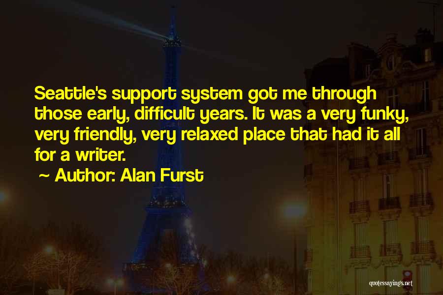 Alan Furst Quotes: Seattle's Support System Got Me Through Those Early, Difficult Years. It Was A Very Funky, Very Friendly, Very Relaxed Place