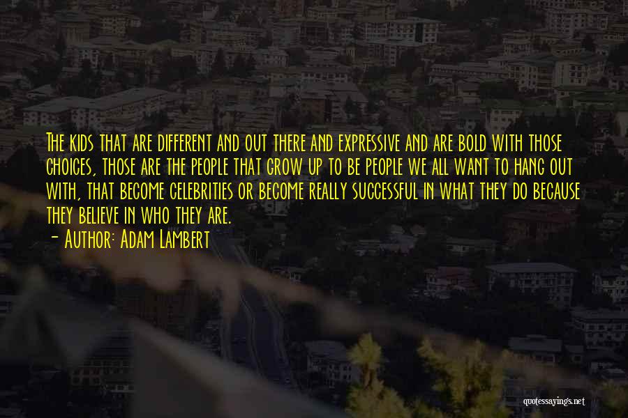 Adam Lambert Quotes: The Kids That Are Different And Out There And Expressive And Are Bold With Those Choices, Those Are The People