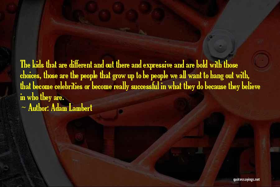 Adam Lambert Quotes: The Kids That Are Different And Out There And Expressive And Are Bold With Those Choices, Those Are The People