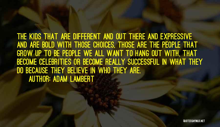 Adam Lambert Quotes: The Kids That Are Different And Out There And Expressive And Are Bold With Those Choices, Those Are The People