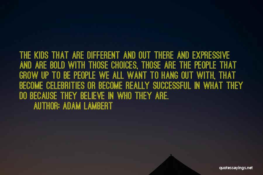 Adam Lambert Quotes: The Kids That Are Different And Out There And Expressive And Are Bold With Those Choices, Those Are The People