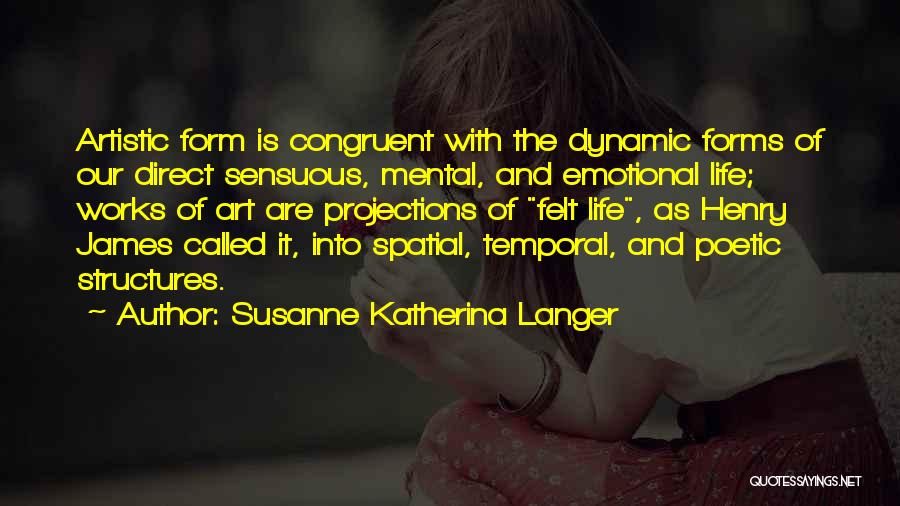 Susanne Katherina Langer Quotes: Artistic Form Is Congruent With The Dynamic Forms Of Our Direct Sensuous, Mental, And Emotional Life; Works Of Art Are