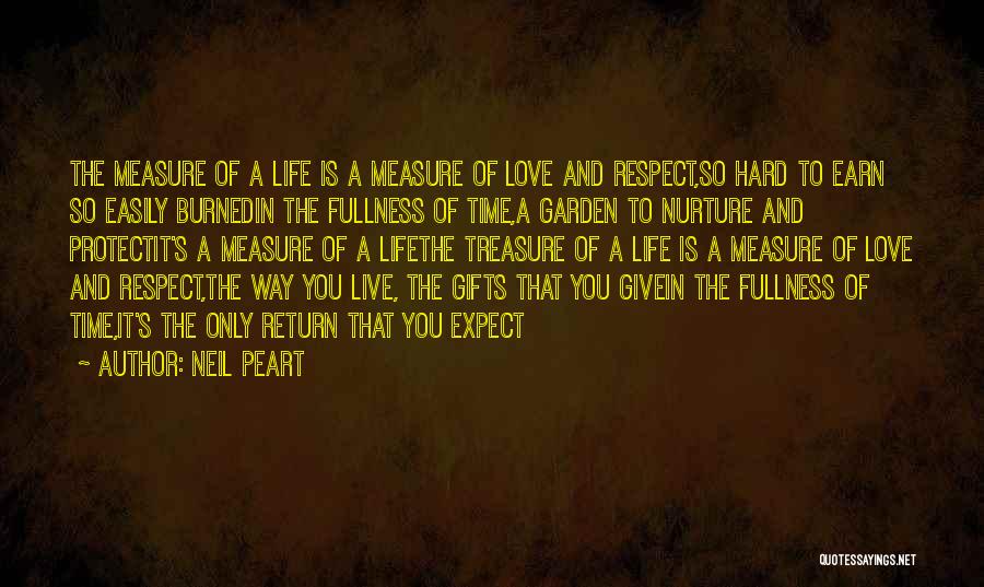 Neil Peart Quotes: The Measure Of A Life Is A Measure Of Love And Respect,so Hard To Earn So Easily Burnedin The Fullness