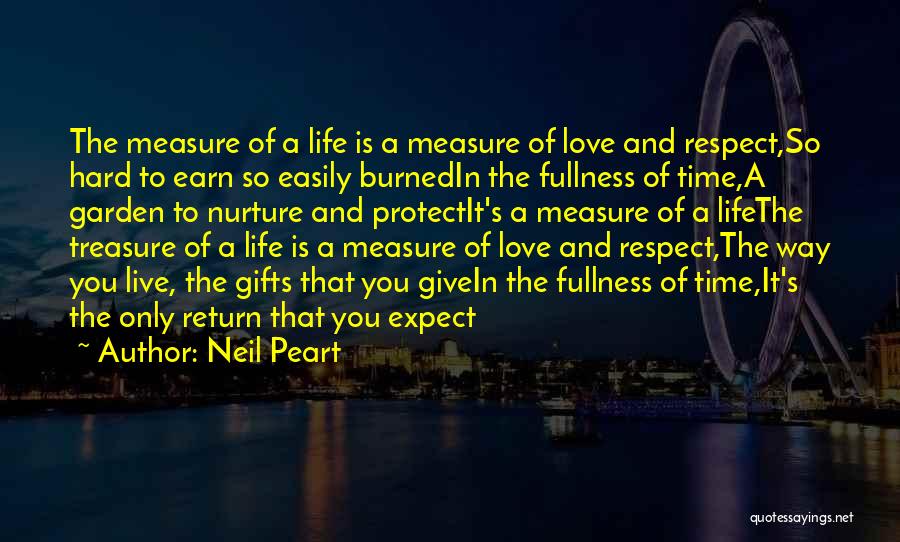 Neil Peart Quotes: The Measure Of A Life Is A Measure Of Love And Respect,so Hard To Earn So Easily Burnedin The Fullness