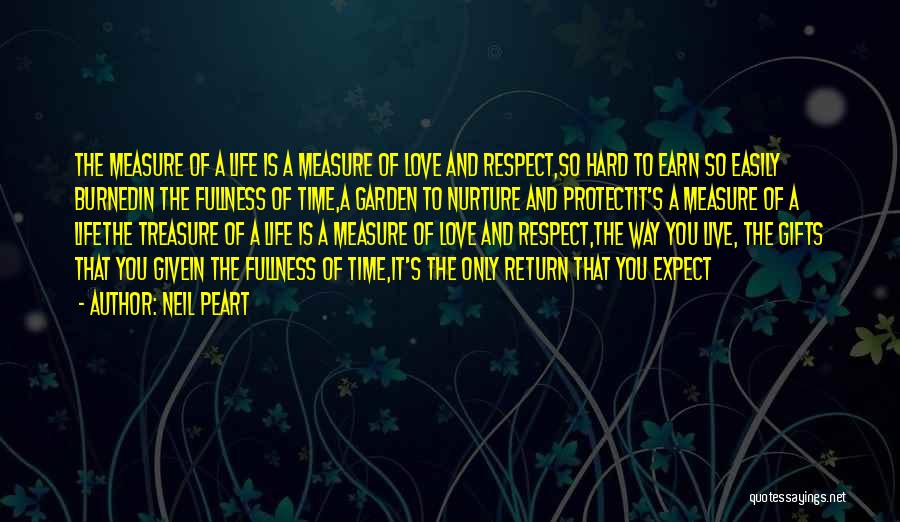 Neil Peart Quotes: The Measure Of A Life Is A Measure Of Love And Respect,so Hard To Earn So Easily Burnedin The Fullness