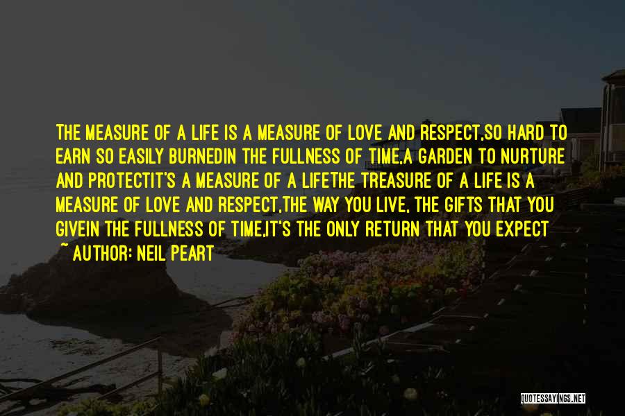 Neil Peart Quotes: The Measure Of A Life Is A Measure Of Love And Respect,so Hard To Earn So Easily Burnedin The Fullness