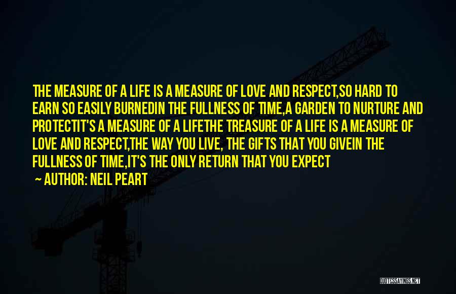 Neil Peart Quotes: The Measure Of A Life Is A Measure Of Love And Respect,so Hard To Earn So Easily Burnedin The Fullness