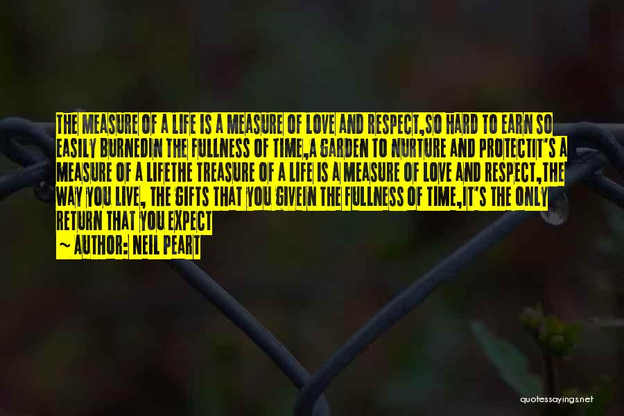 Neil Peart Quotes: The Measure Of A Life Is A Measure Of Love And Respect,so Hard To Earn So Easily Burnedin The Fullness