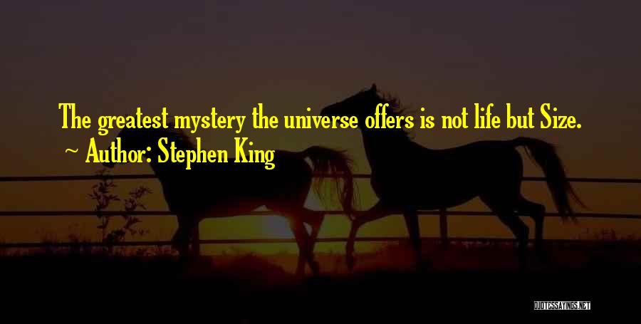 Stephen King Quotes: The Greatest Mystery The Universe Offers Is Not Life But Size.