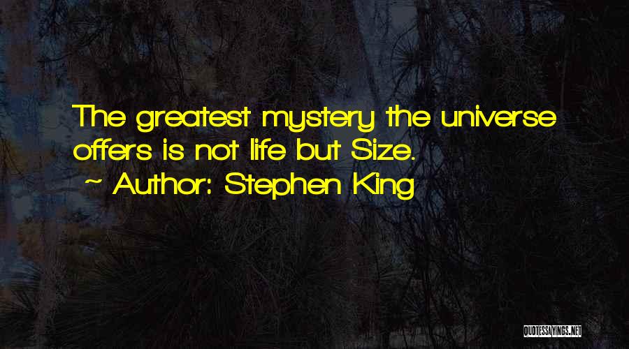 Stephen King Quotes: The Greatest Mystery The Universe Offers Is Not Life But Size.