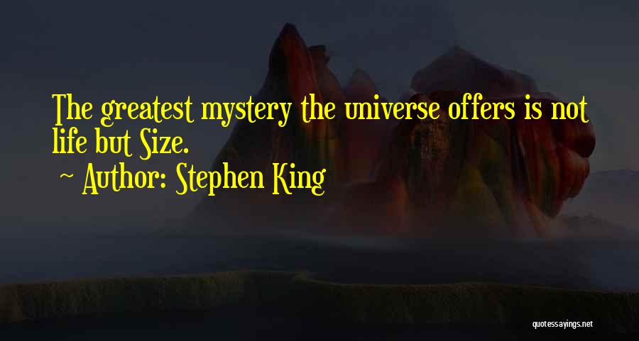 Stephen King Quotes: The Greatest Mystery The Universe Offers Is Not Life But Size.