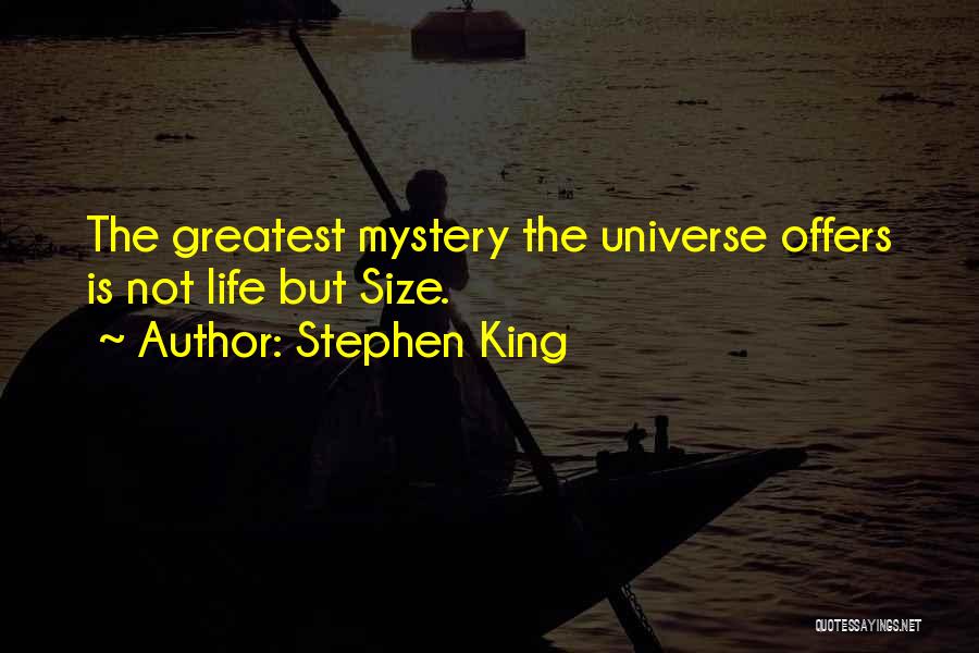 Stephen King Quotes: The Greatest Mystery The Universe Offers Is Not Life But Size.