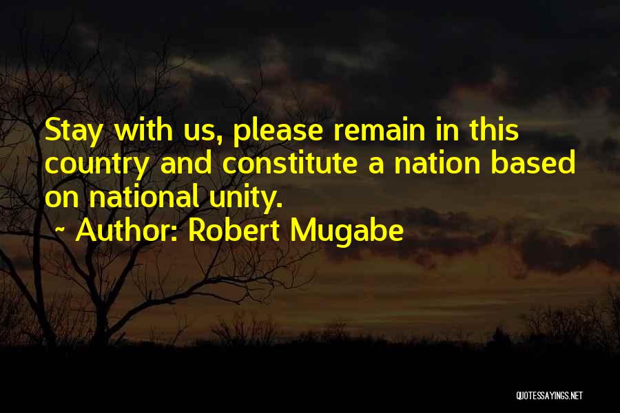 Robert Mugabe Quotes: Stay With Us, Please Remain In This Country And Constitute A Nation Based On National Unity.