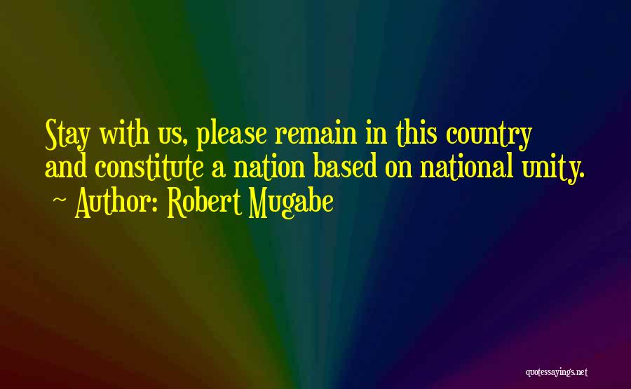 Robert Mugabe Quotes: Stay With Us, Please Remain In This Country And Constitute A Nation Based On National Unity.