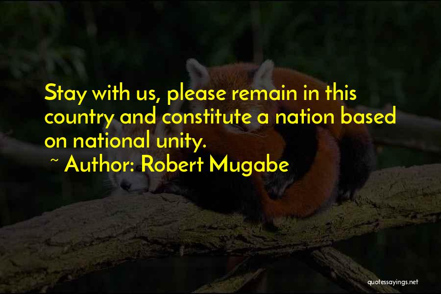 Robert Mugabe Quotes: Stay With Us, Please Remain In This Country And Constitute A Nation Based On National Unity.