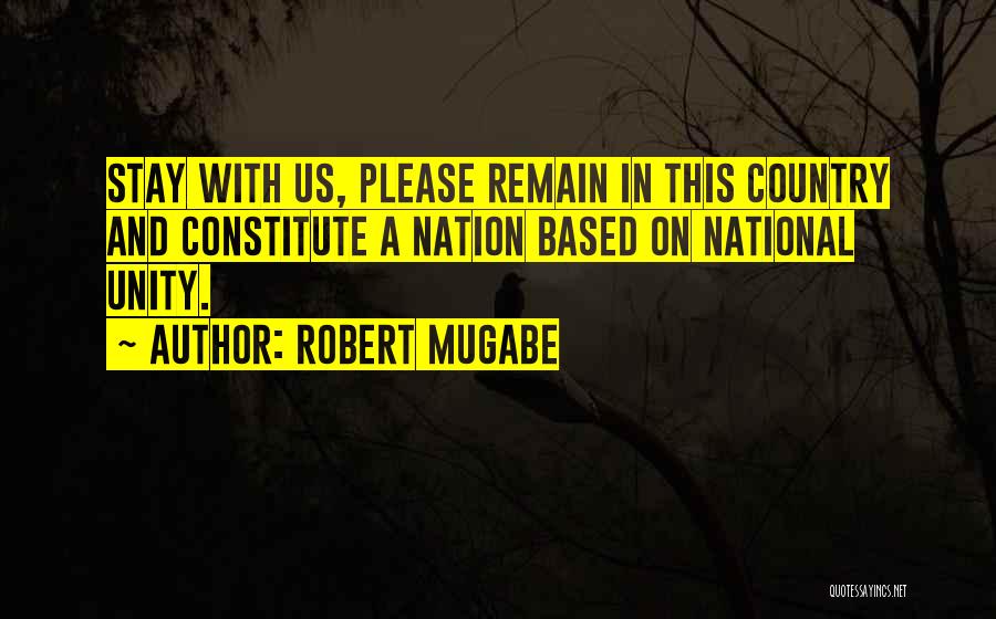 Robert Mugabe Quotes: Stay With Us, Please Remain In This Country And Constitute A Nation Based On National Unity.