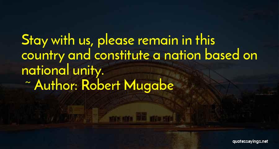 Robert Mugabe Quotes: Stay With Us, Please Remain In This Country And Constitute A Nation Based On National Unity.